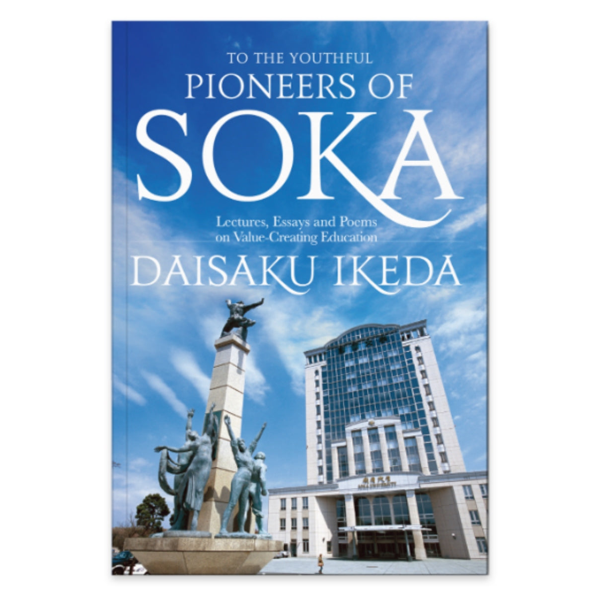 To The Youthful Pioneers of Soka Lectures, Essays and Poems on Value-Creating Education